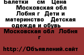 Балетки 15 см › Цена ­ 100 - Московская обл., Лобня г. Дети и материнство » Детская одежда и обувь   . Московская обл.,Лобня г.